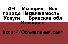 АН    Империя - Все города Недвижимость » Услуги   . Брянская обл.,Клинцы г.